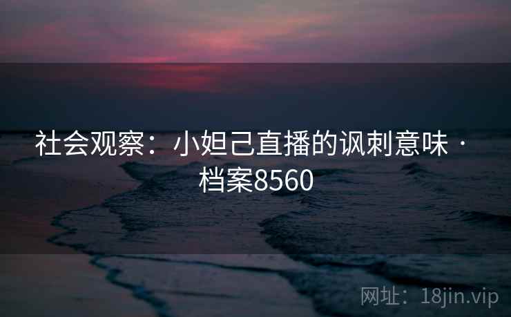 社会观察：小妲己直播的讽刺意味 · 档案8560  第2张