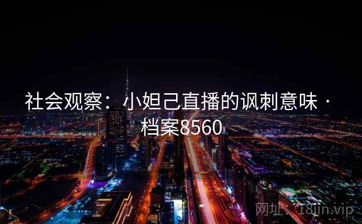 社会观察：小妲己直播的讽刺意味 · 档案8560  第1张