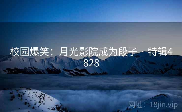 校园爆笑：月光影院成为段子 · 特辑4828  第1张