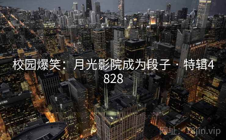 校园爆笑：月光影院成为段子 · 特辑4828  第2张