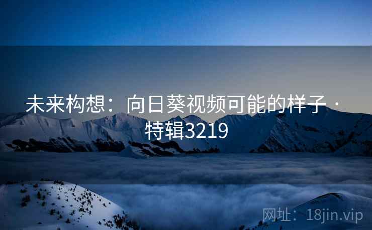 未来构想：向日葵视频可能的样子 · 特辑3219  第2张