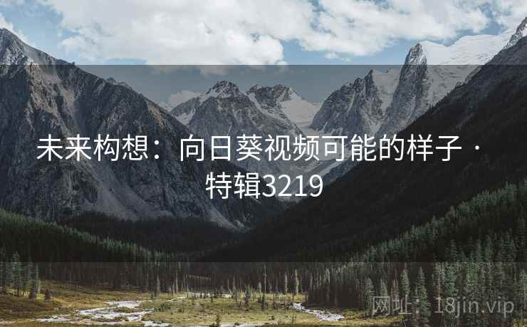 未来构想：向日葵视频可能的样子 · 特辑3219  第1张