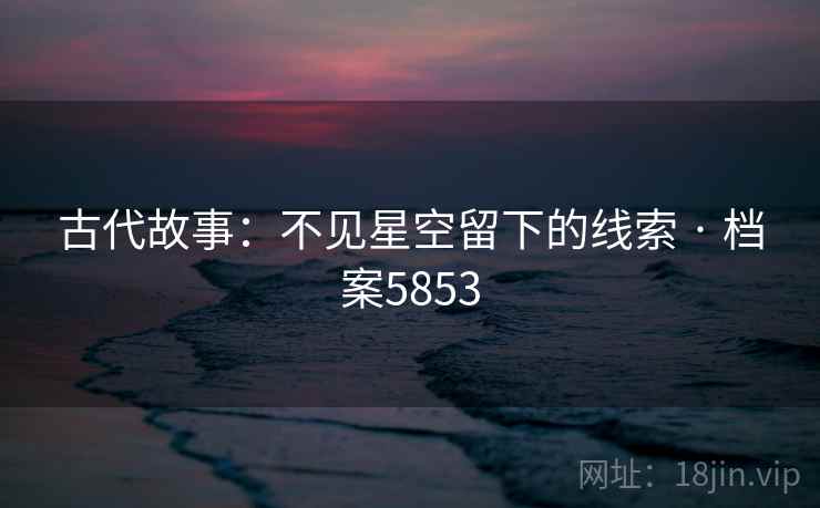 古代故事：不见星空留下的线索 · 档案5853  第2张