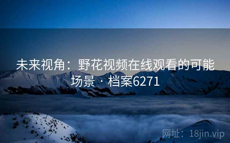 未来视角：野花视频在线观看的可能场景 · 档案6271  第1张