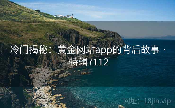 冷门揭秘：黄金网站app的背后故事 · 特辑7112  第1张