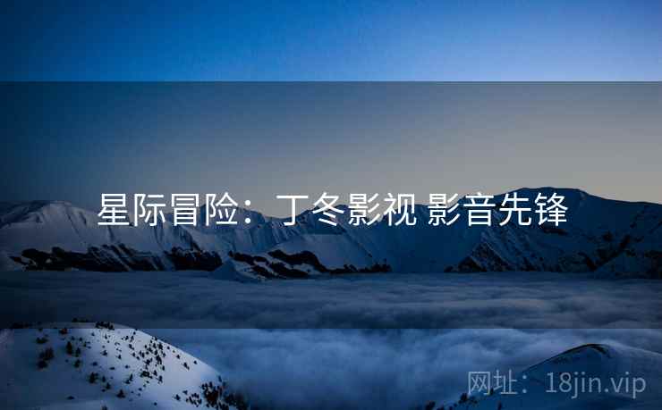 星际冒险：丁冬影视 影音先锋  第2张