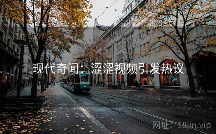 现代奇闻：涩涩视频引发热议  第1张