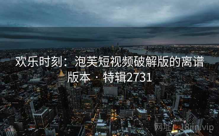 欢乐时刻：泡芙短视频破解版的离谱版本 · 特辑2731  第2张