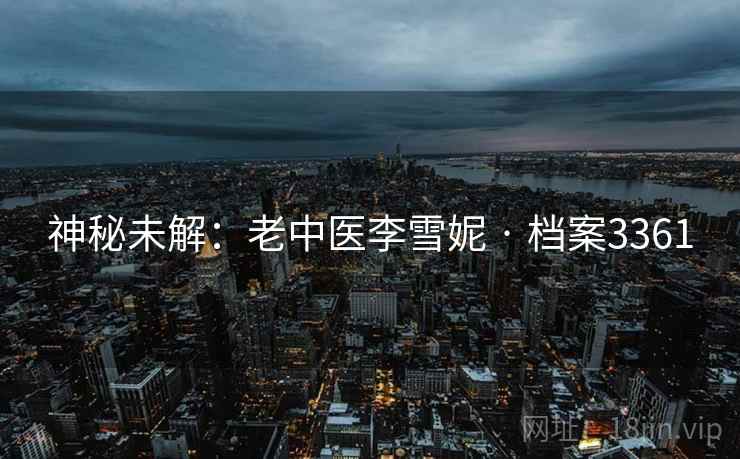 神秘未解：老中医李雪妮 · 档案3361  第2张