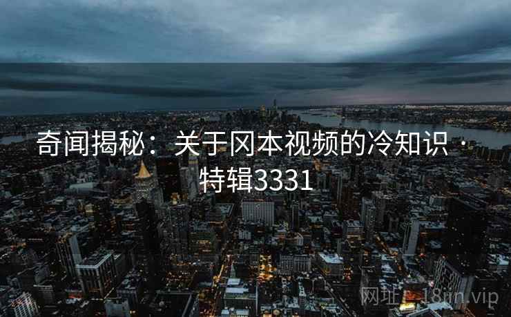 奇闻揭秘：关于冈本视频的冷知识 · 特辑3331  第2张