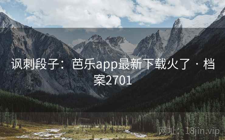 讽刺段子：芭乐app最新下载火了 · 档案2701