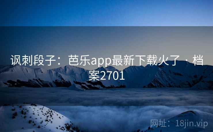 讽刺段子：芭乐app最新下载火了 · 档案2701  第2张