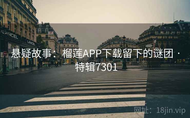 悬疑故事：榴莲APP下载留下的谜团 · 特辑7301