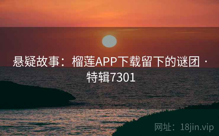 悬疑故事：榴莲APP下载留下的谜团 · 特辑7301  第2张