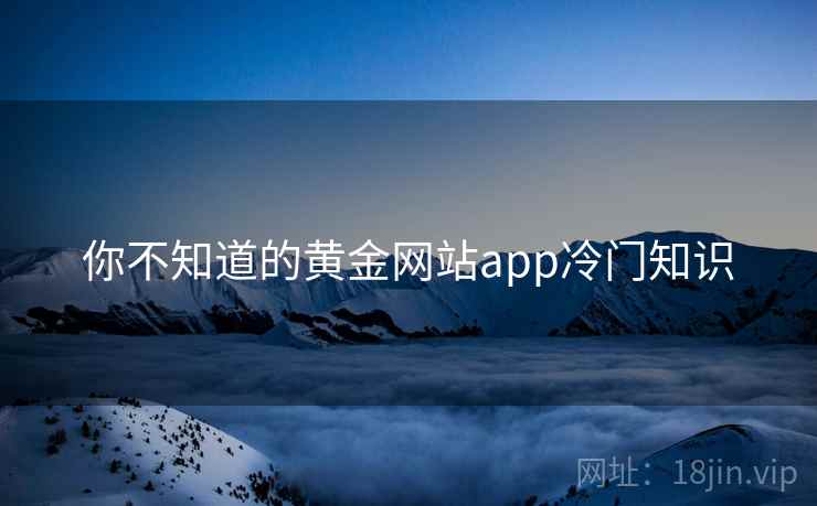 你不知道的黄金网站app冷门知识