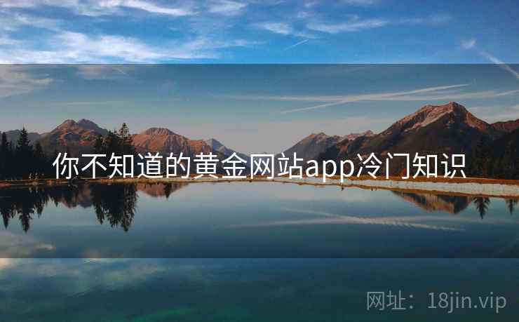 你不知道的黄金网站app冷门知识  第2张