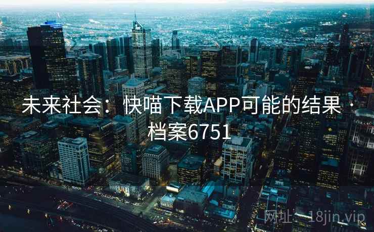 未来社会：快喵下载APP可能的结果 · 档案6751