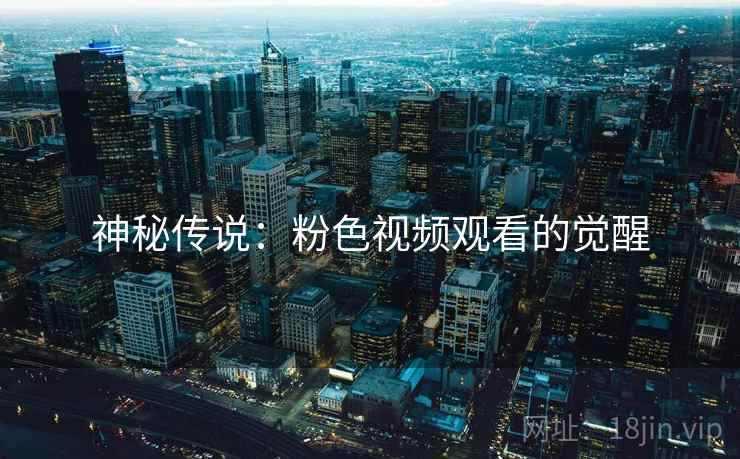 神秘传说：粉色视频观看的觉醒  第2张