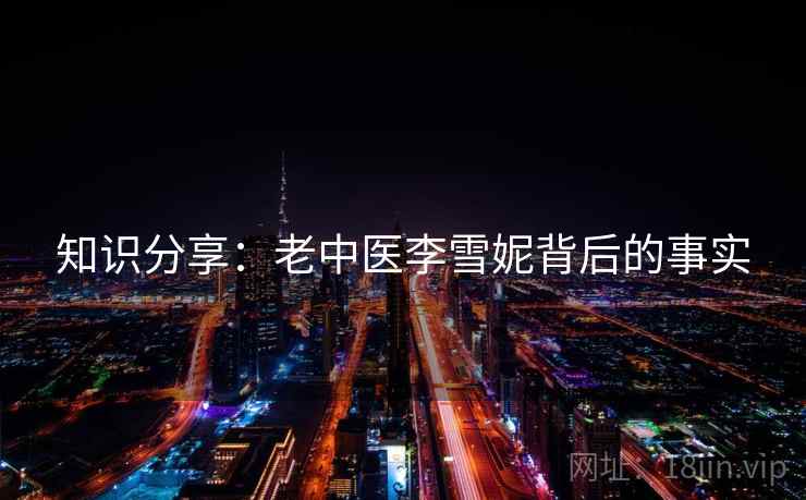 知识分享：老中医李雪妮背后的事实  第2张