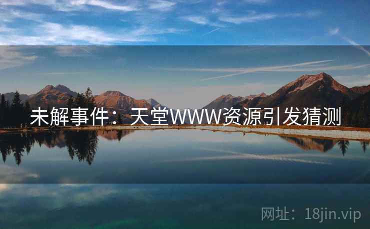 未解事件：天堂WWW资源引发猜测