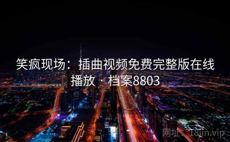 笑疯现场：插曲视频免费完整版在线播放 · 档案8803  第2张
