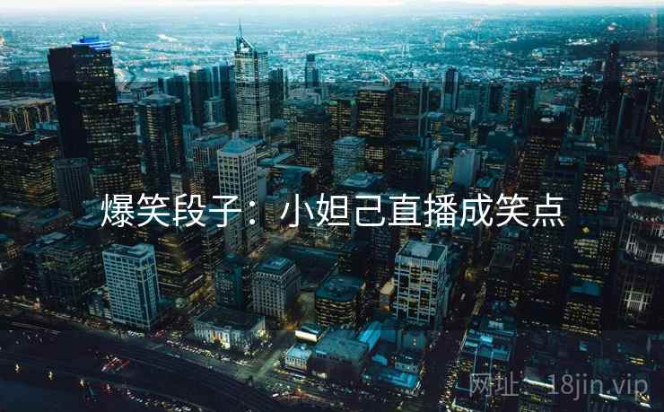 爆笑段子：小妲己直播成笑点  第2张