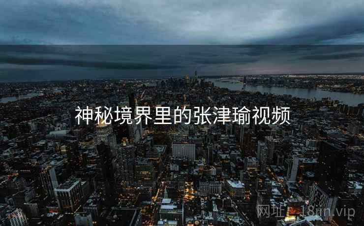 神秘境界里的张津瑜视频