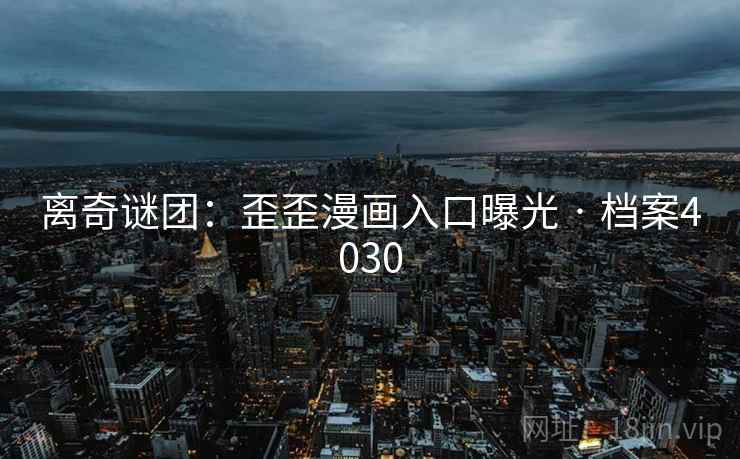 离奇谜团：歪歪漫画入口曝光 · 档案4030