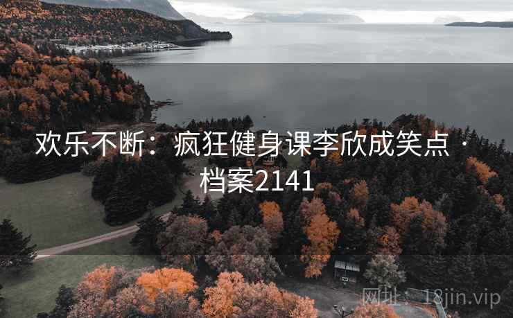 欢乐不断：疯狂健身课李欣成笑点 · 档案2141
