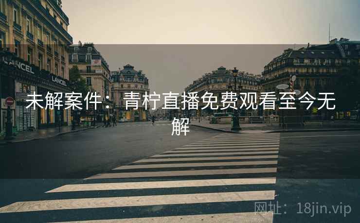 未解案件:青柠直播免费观看至今无解 第1张 未解案件:青柠直播免费观看至今无解 第1张