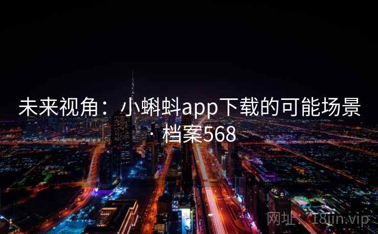 未来视角:小蝌蚪app下载的可能场景 · 档案568 第1张 未来视角:小蝌蚪app下载的可能场景 · 档案568 第1张