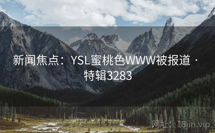 新闻焦点:YSL蜜桃色WWW被报道 · 特辑3283 第1张 新闻焦点:YSL蜜桃色WWW被报道 · 特辑3283 第1张