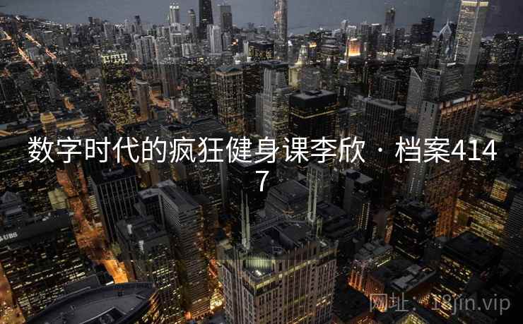 数字时代的疯狂健身课李欣 · 档案4147 第2张 数字时代的疯狂健身课李欣 · 档案4147 第2张