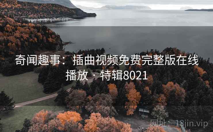 奇闻趣事:插曲视频免费完整版在线播放 · 特辑8021 第1张 奇闻趣事:插曲视频免费完整版在线播放 · 特辑8021 第1张