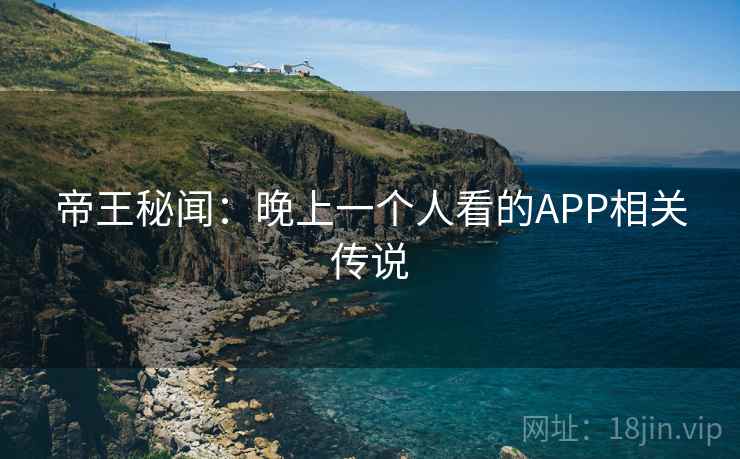 帝王秘闻：晚上一个人看的APP相关传说  第2张