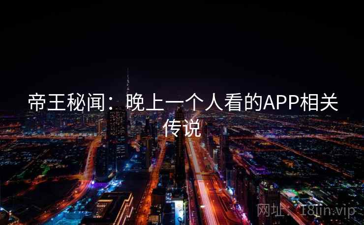 帝王秘闻：晚上一个人看的APP相关传说