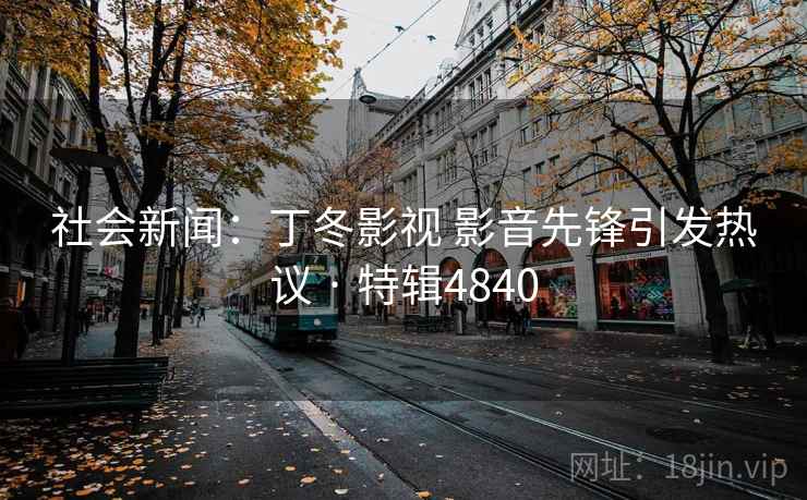 社会新闻:丁冬影视 影音先锋引发热议 · 特辑4840 第2张 社会新闻:丁冬影视 影音先锋引发热议 · 特辑4840 第2张