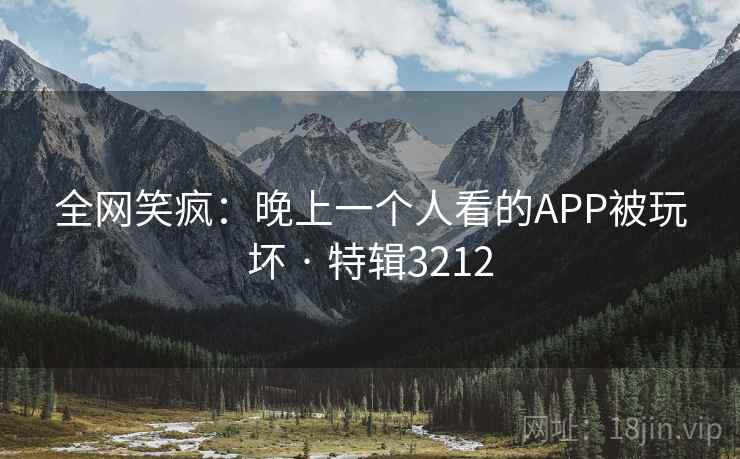 全网笑疯:晚上一个人看的APP被玩坏 · 特辑3212 第2张 全网笑疯:晚上一个人看的APP被玩坏 · 特辑3212 第2张