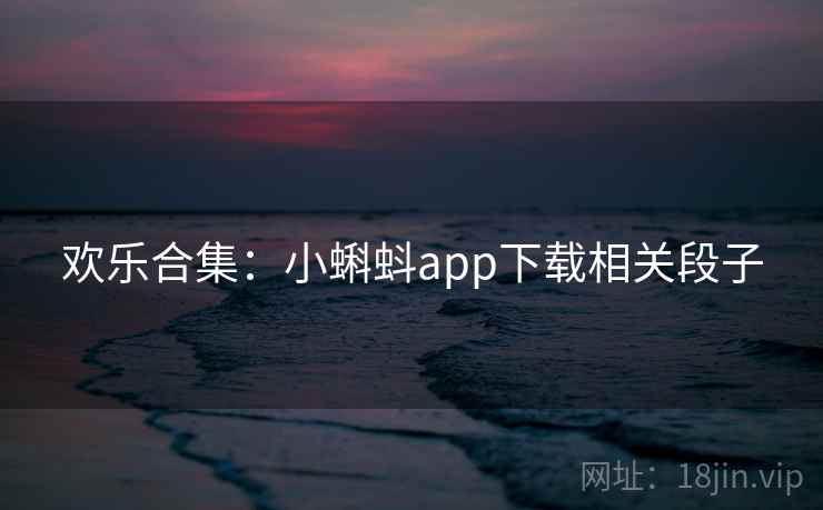 欢乐合集:小蝌蚪app下载相关段子 第1张 欢乐合集:小蝌蚪app下载相关段子 第1张