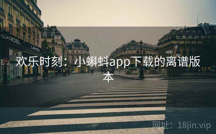 欢乐时刻:小蝌蚪app下载的离谱版本 第1张 欢乐时刻:小蝌蚪app下载的离谱版本 第1张