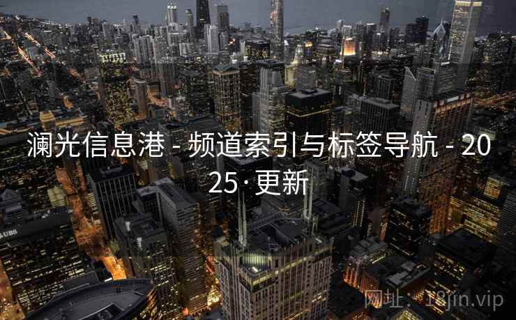 澜光信息港 - 频道索引与标签导航 2025·更新 第1张 澜光信息港 - 频道索引与标签导航 2025·更新 第1张