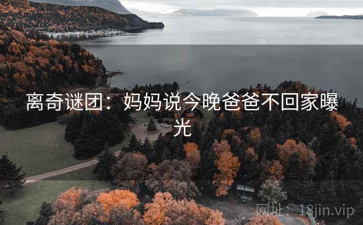 离奇谜团:妈妈说今晚爸爸不回家曝光 第2张 离奇谜团:妈妈说今晚爸爸不回家曝光 第2张