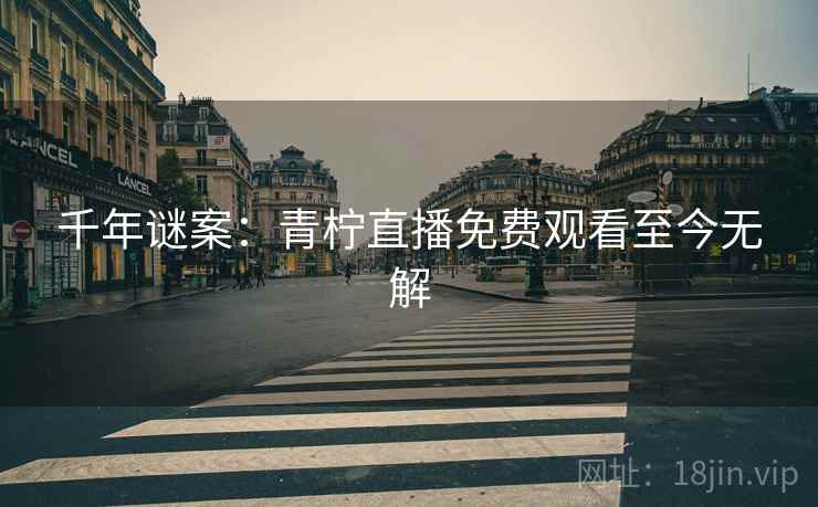 千年谜案：青柠直播免费观看至今无解