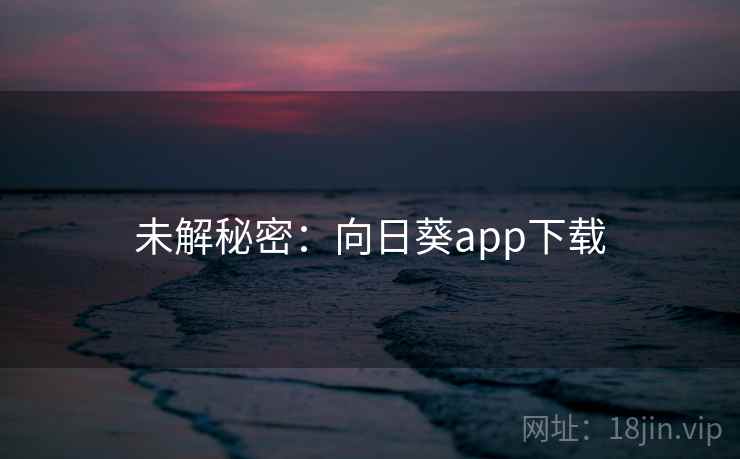 未解秘密:向日葵app下载 第2张 未解秘密:向日葵app下载 第2张