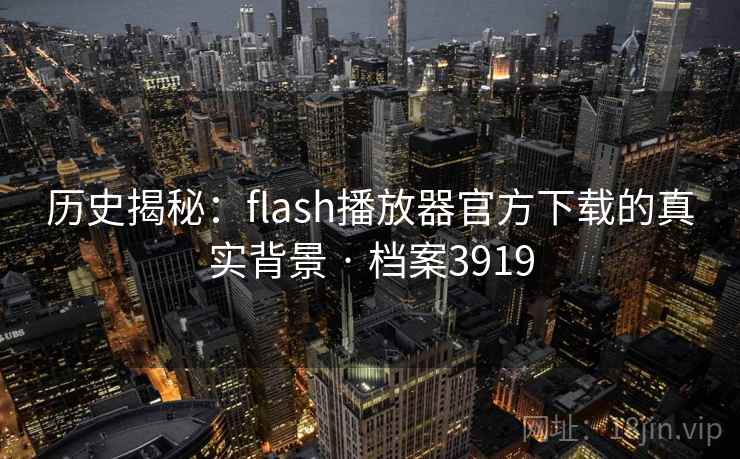 历史揭秘：flash播放器官方下载的真实背景 · 档案3919