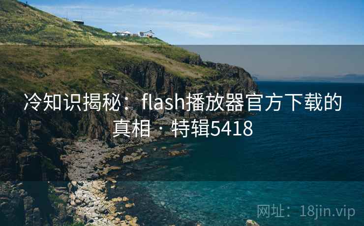 冷知识揭秘：flash播放器官方下载的真相 · 特辑5418  第1张