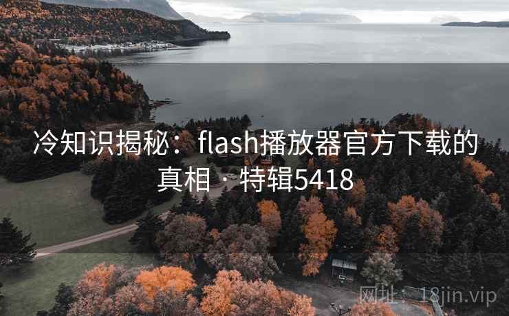 冷知识揭秘：flash播放器官方下载的真相 · 特辑5418  第2张