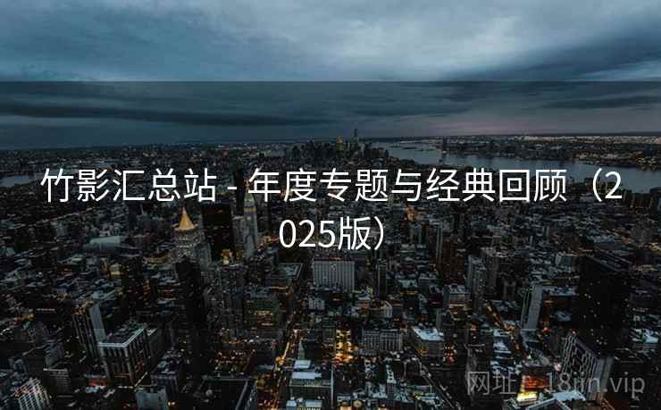 竹影汇总站 - 年度专题与经典回顾（2025版）  第2张