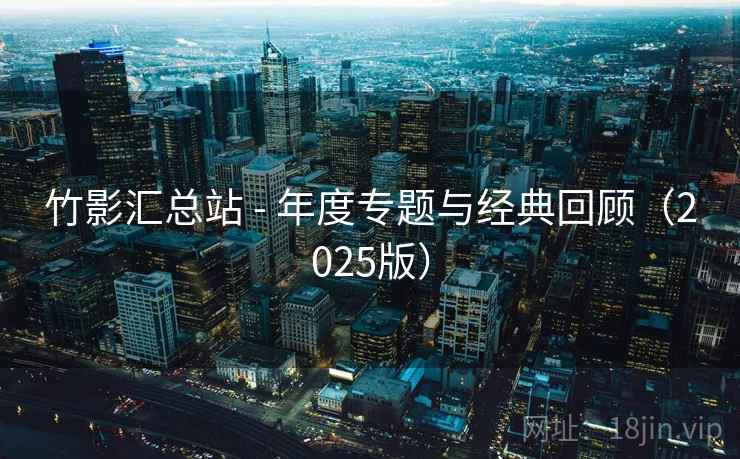 竹影汇总站 - 年度专题与经典回顾（2025版）  第1张