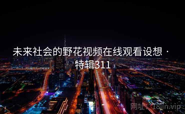 未来社会的野花视频在线观看设想 · 特辑311  第1张